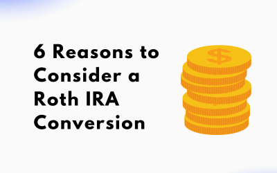 Considering a Roth IRA Conversion? 6 Reasons It Makes Sense